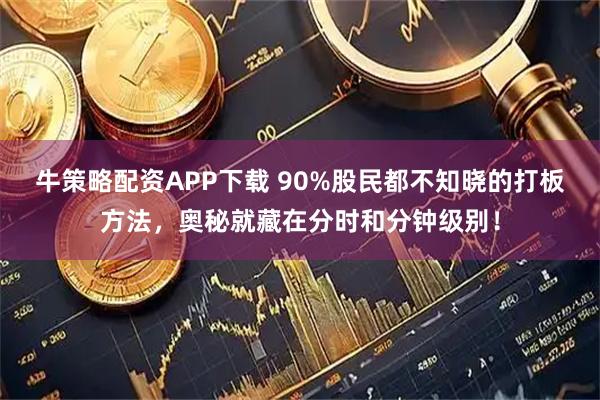 牛策略配资APP下载 90%股民都不知晓的打板方法，奥秘就藏在分时和分钟级别！