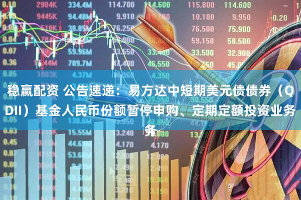 稳赢配资 公告速递:易方达中短期美元债债券(QDII)基金人民币份额暂停申购、定期定额投资业务