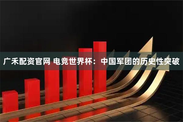 广禾配资官网 电竞世界杯：中国军团的历史性突破