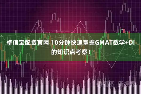 卓信宝配资官网 10分钟快速掌握GMAT数学+DI的知识点考察!