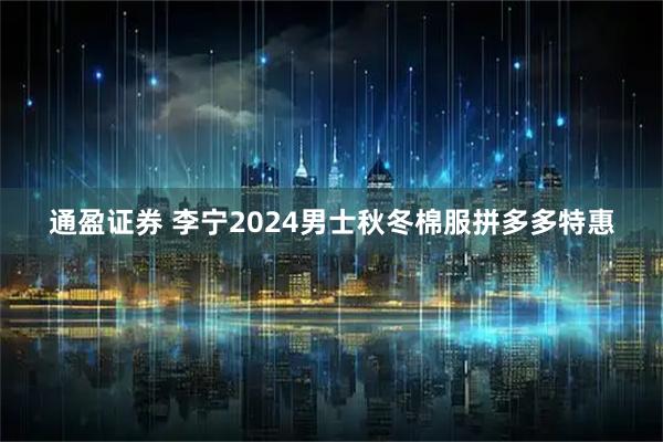 通盈证券 李宁2024男士秋冬棉服拼多多特惠
