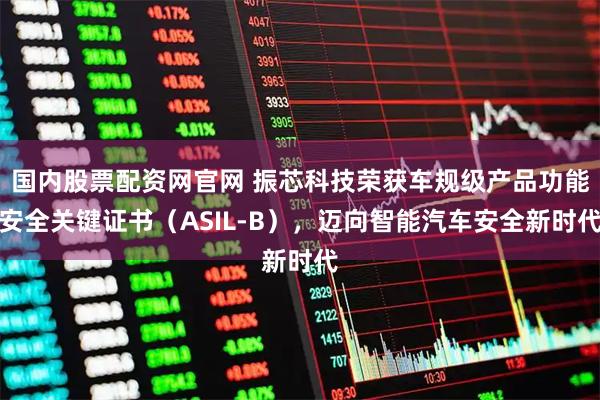 国内股票配资网官网 振芯科技荣获车规级产品功能安全关键证书(ASIL-B),迈向智能汽车安全新时代