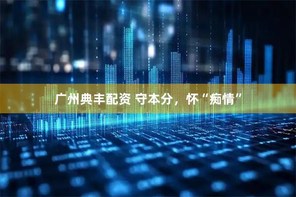 广州典丰配资 守本分，怀“痴情”