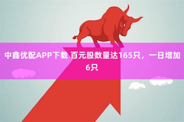 中鑫优配APP下载 百元股数量达165只，一日增加6只