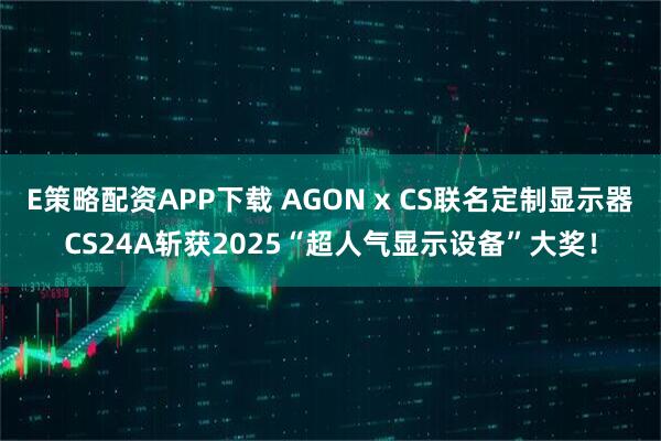 E策略配资APP下载 AGON x CS联名定制显示器CS24A斩获2025“超人气显示设备”大奖！