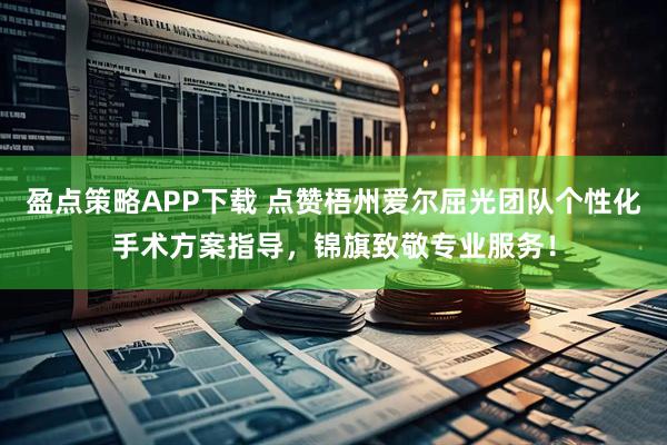 盈点策略APP下载 点赞梧州爱尔屈光团队个性化手术方案指导，锦旗致敬专业服务！