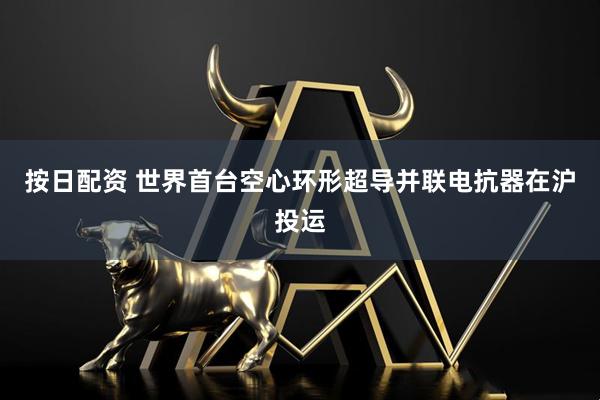 按日配资 世界首台空心环形超导并联电抗器在沪投运