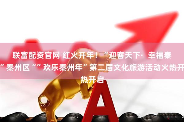 联富配资官网 红火开年！“迎客天下·  幸福秦州”秦州区“”欢乐秦州年”第二届文化旅游活动火热开启