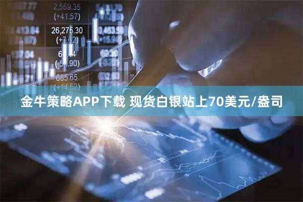 金牛策略APP下载 现货白银站上70美元/盎司